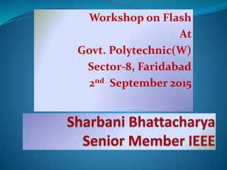 Workshop on Flash
At
Govt. Polytechnic(W)
Sector-8, Faridabad
2nd September 2015
 