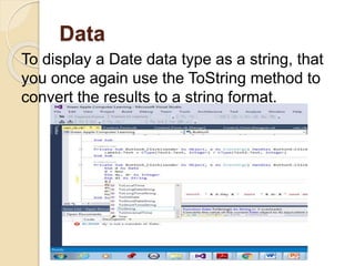 Data
To display a Date data type as a string, that
you once again use the ToString method to
convert the results to a string format.
 