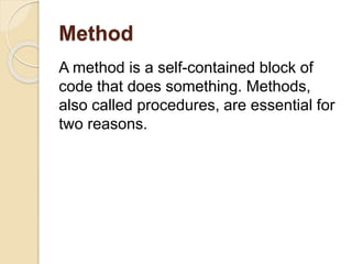 Method
A method is a self-contained block of
code that does something. Methods,
also called procedures, are essential for
two reasons.
 