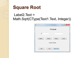 Square Root
Label2.Text =
Math.Sqrt(CType(Text1.Text, Integer))
 