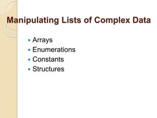 Manipulating Lists of Complex Data
 Arrays
 Enumerations
 Constants
 Structures
 