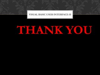 THANK YOU
VISUAL BASIC USER INTERFACE-II
 