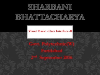Visual Basic –User Interface-II
Govt. Polytechnic(W)
Faridabad
2nd September 2016
SHARBANI
BHATTACHARYA
 