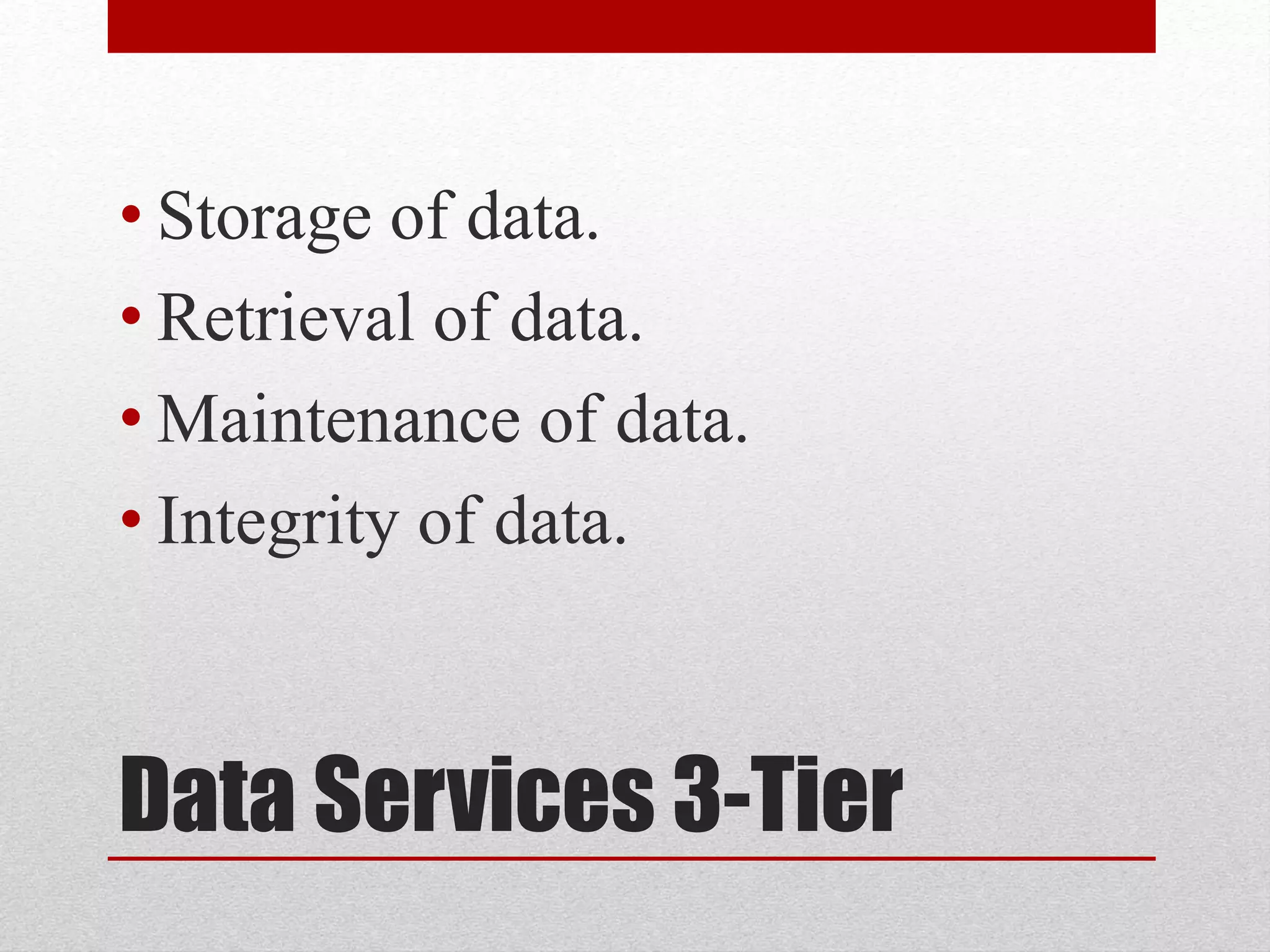 Data Services 3-Tier
• Storage of data.
• Retrieval of data.
• Maintenance of data.
• Integrity of data.
 