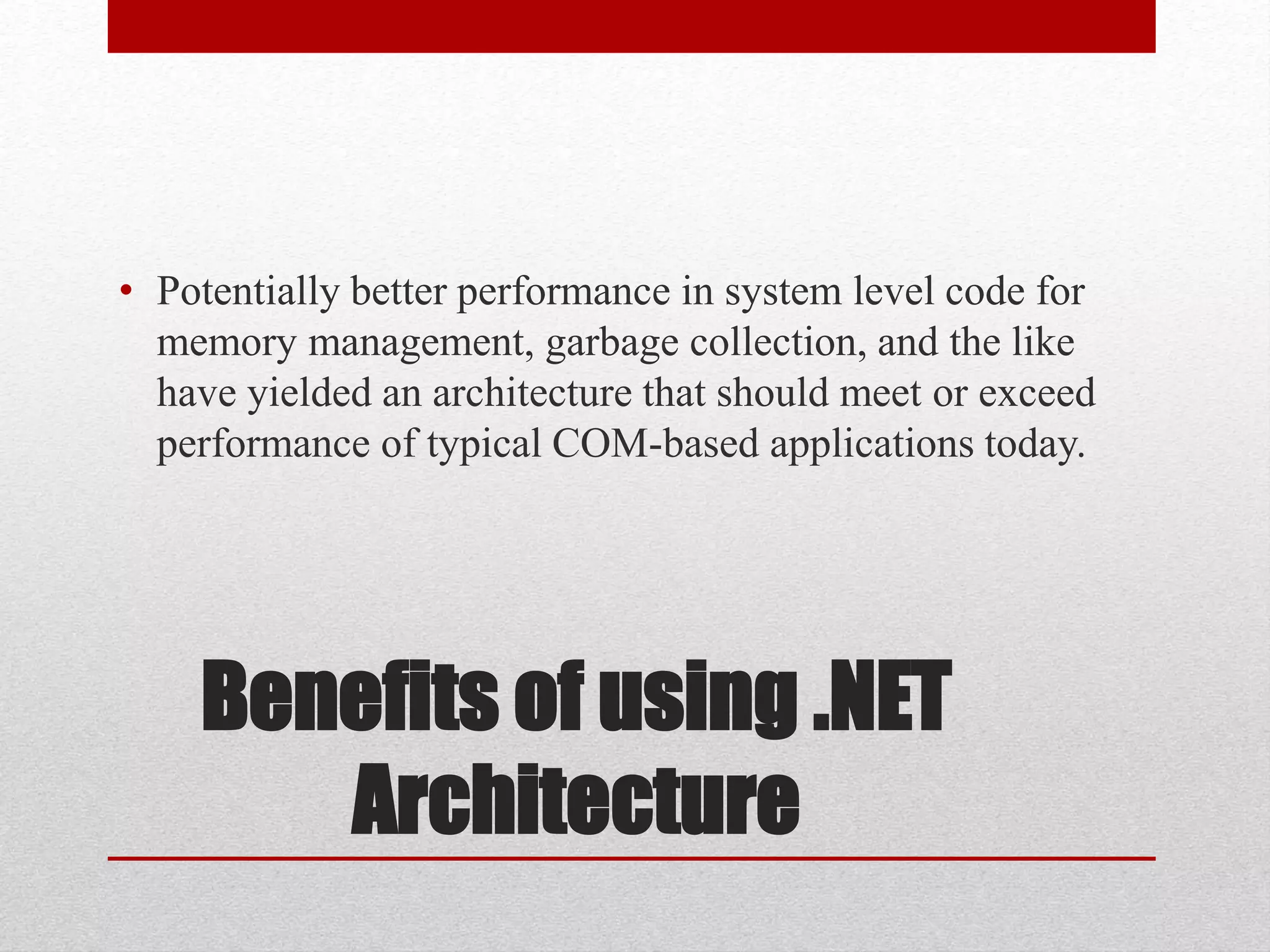 Benefits of using .NET
Architecture
• Potentially better performance in system level code for
memory management, garbage collection, and the like
have yielded an architecture that should meet or exceed
performance of typical COM-based applications today.
 