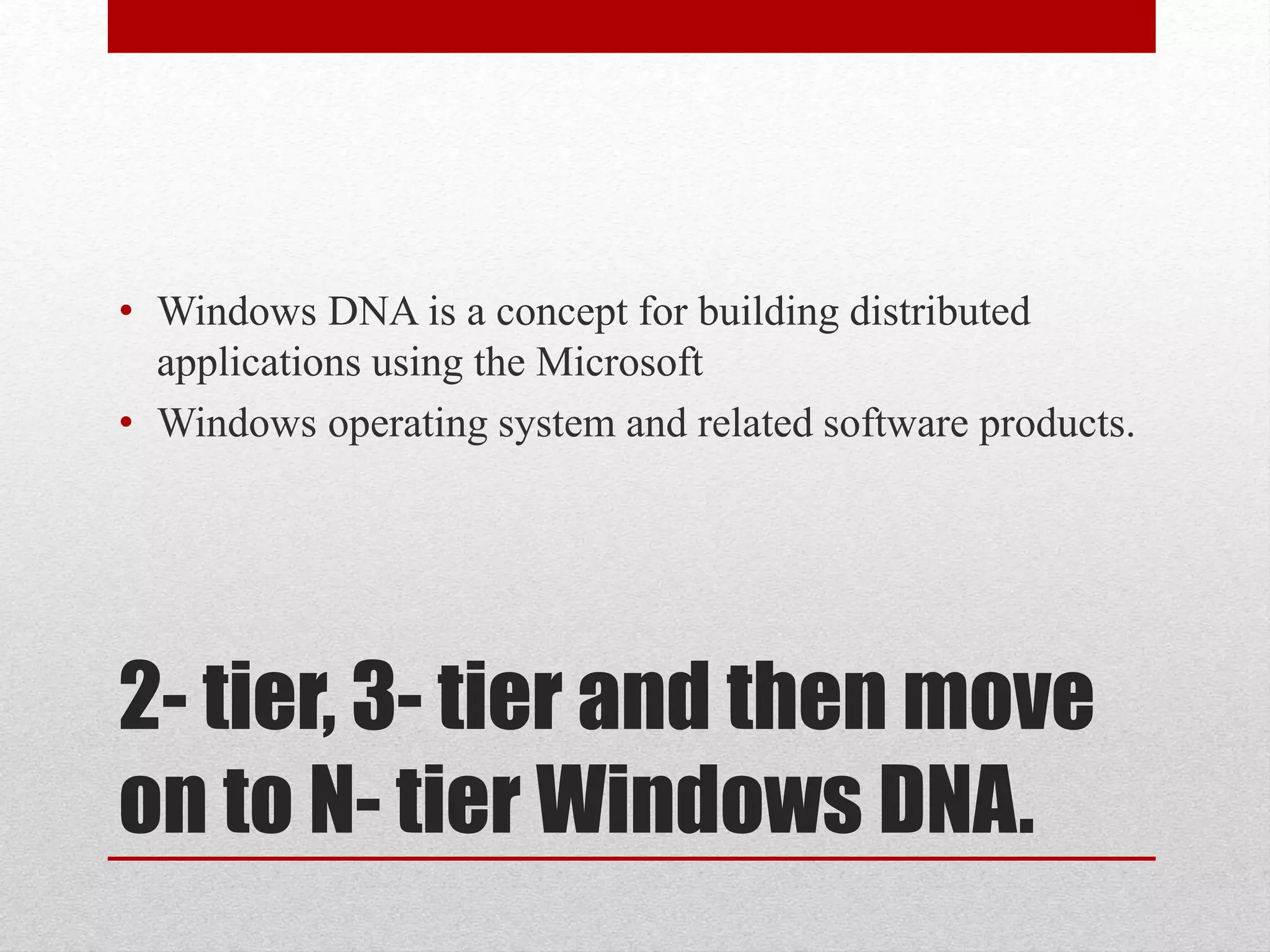2- tier, 3- tier and then move
on to N- tier Windows DNA.
• Windows DNA is a concept for building distributed
applications using the Microsoft
• Windows operating system and related software products.
 