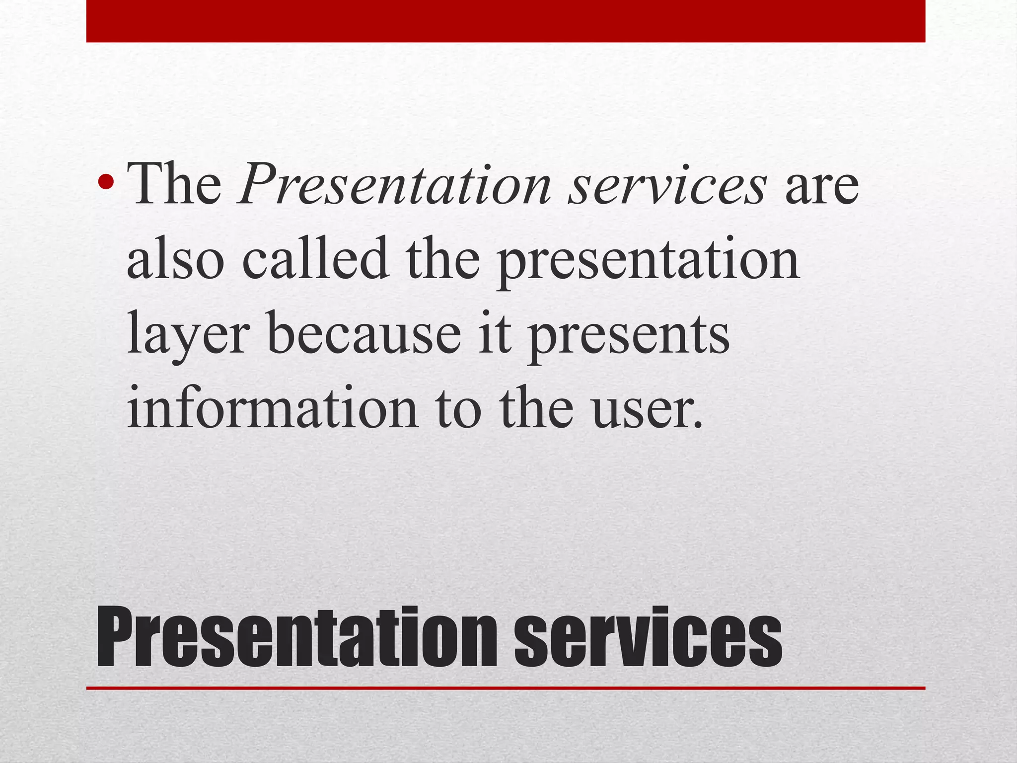 Presentation services
•The Presentation services are
also called the presentation
layer because it presents
information to the user.
 