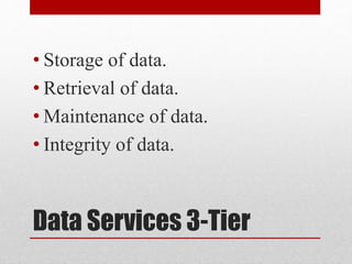 Data Services 3-Tier
• Storage of data.
• Retrieval of data.
• Maintenance of data.
• Integrity of data.
 