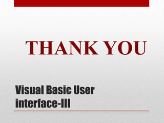 Visual Basic User
interface-III
THANK YOU
 