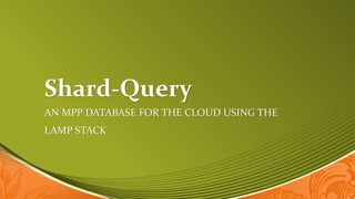 Shard-Query
AN MPP DATABASE FOR THE CLOUD USING THE
LAMP STACK
 