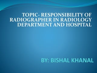 TOPIC- RESPONSIBILITY OF
RADIOGRAPHER IN RADIOLOGY
DEPARTMENT AND HOSPITAL
 