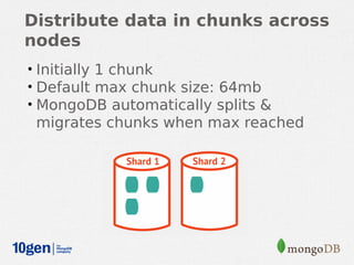 Distribute data in chunks across
nodes
• Initially 1 chunk
• Default max chunk size: 64mb
• MongoDB automatically splits &
 migrates chunks when max reached
 