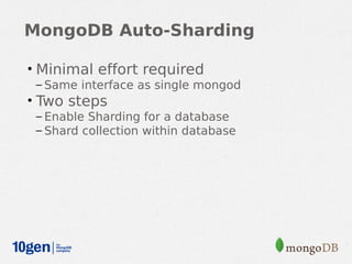 MongoDB Auto-Sharding

• Minimal effort required
 – Same interface as single mongod
• Two steps
 – Enable Sharding for a database
 – Shard collection within database
 