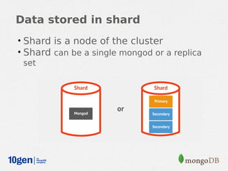Data stored in shard
• Shard is a node of the cluster
• Shard can be a single mongod or a replica
  set
 