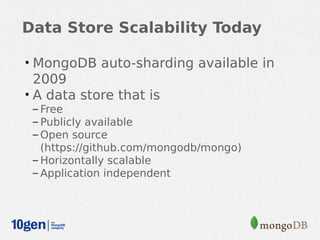 Data Store Scalability Today

• MongoDB auto-sharding available in
  2009
• A data store that is
 – Free
 – Publicly available
 – Open source
   (https://github.com/mongodb/mongo)
 – Horizontally scalable
 – Application independent
 