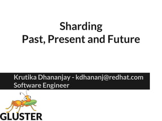 Sharding
Past, Present and Future
Krutika Dhananjay - kdhananj@redhat.com
Software Engineer
 