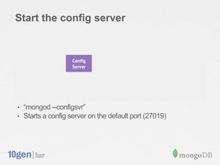 Start the config server




• “mongod --configsvr”
• Starts a config server on the default port (27019)
 