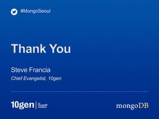 #MongoSeoul




Thank You
Steve Francia
Chief Evangelist, 10gen
 