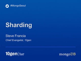 #MongoSeoul




Sharding
Steve Francia
Chief Evangelist, 10gen
 