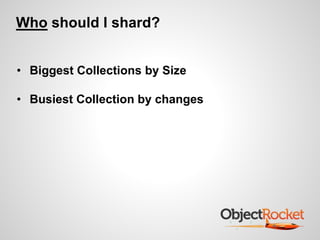 Who should I shard? 
• Biggest Collections by Size 
• Busiest Collection by changes 
 