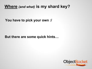 Where (and what) is my shard key? 
You have to pick your own :/ 
But there are some quick hints… 
 