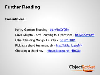 Further Reading 
Presentations: 
Kenny Gorman Sharding - bit.ly/1oXYDfm 
David Murphy - Adv Sharding for Operations - bit.ly/1oXYDfm 
Other Sharding MongoDB Links - bit.ly/ZTtDI1 
Picking a shard key (manual) - http://bit.ly/1ozuzMH 
Choosing a shard key - http://slidesha.re/1nBnGtq 
 