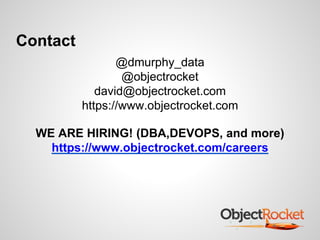 Contact 
@dmurphy_data 
@objectrocket 
david@objectrocket.com 
https://www.objectrocket.com 
WE ARE HIRING! (DBA,DEVOPS, and more) 
https://www.objectrocket.com/careers 

