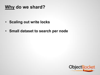 Why do we shard? 
• Scaling out write locks 
• Small dataset to search per node 
 