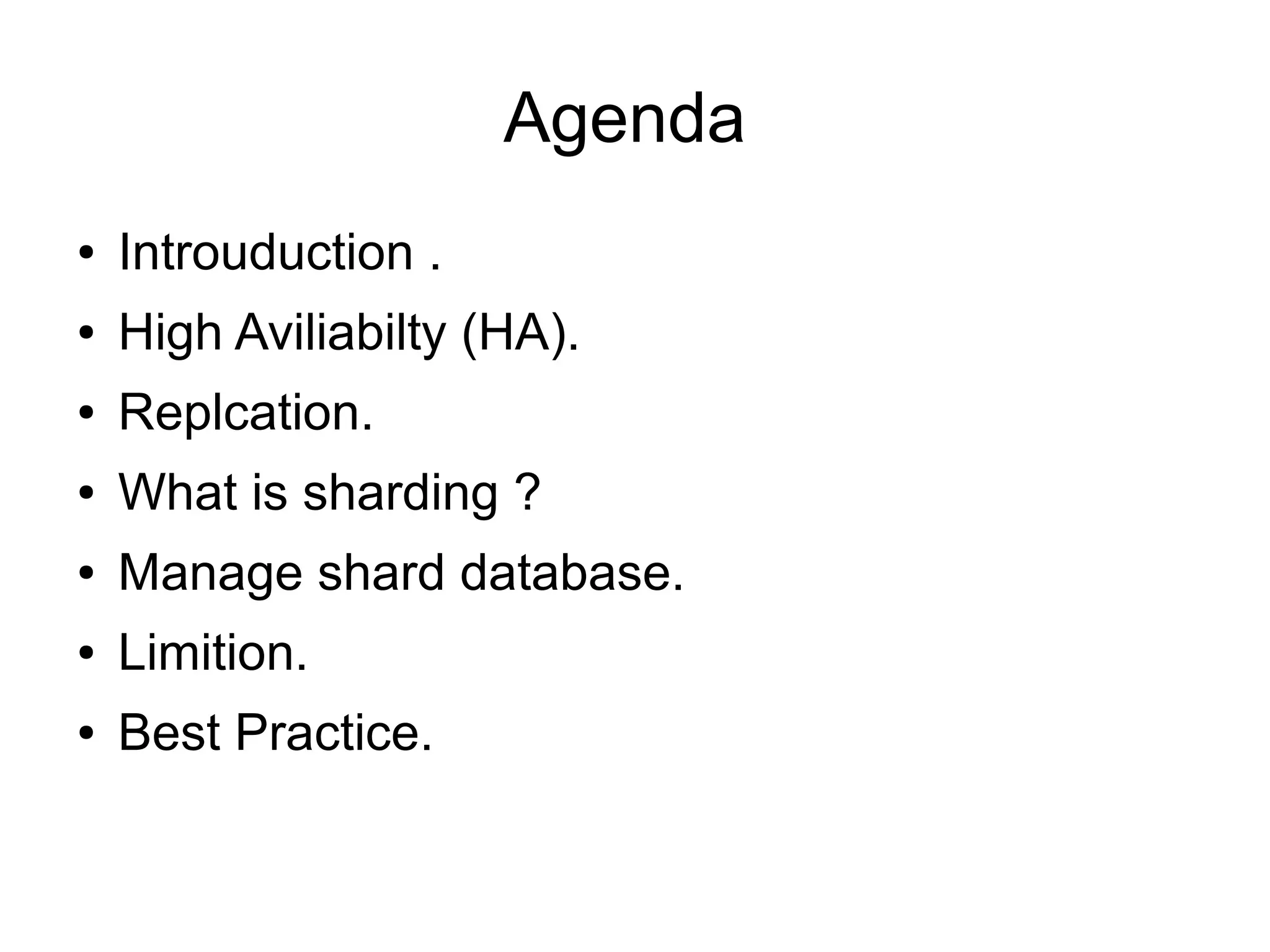Agenda
● Introuduction .
● High Aviliabilty (HA).
● Replcation.
● What is sharding ?
● Manage shard database.
● Limition.
● Best Practice.
 