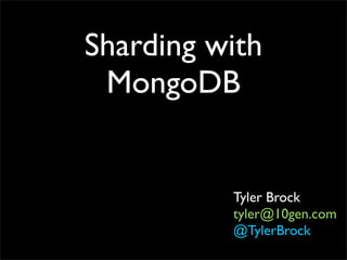 Sharding with
 MongoDB


          Tyler Brock
          tyler@10gen.com
          @TylerBrock
 