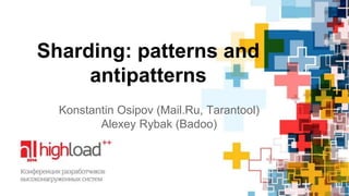 Sharding: patterns and 
antipatterns 
Konstantin Osipov (Mail.Ru, Tarantool) 
Alexey Rybak (Badoo) 
 