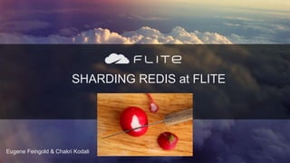 SHARDING REDIS at FLITE
Eugene Feingold & Chakri Kodali
 
