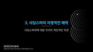 SOSCON2019
SAMSUNG OPEN SOURCE CONFERENCE 2019
3. 샤딩스피어 치명적인 매력
샤딩스피어에 대한 지극히 개인적인 의견
 