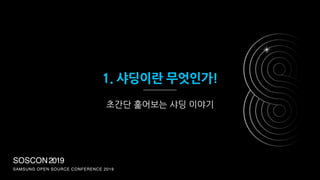 SOSCON2019
SAMSUNG OPEN SOURCE CONFERENCE 2019
1. 샤딩이란 무엇인가!
초간단 훑어보는 샤딩 이야기
 