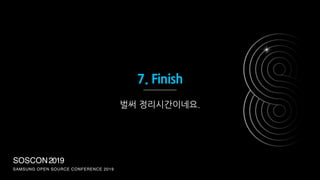 SOSCON2019
SAMSUNG OPEN SOURCE CONFERENCE 2019
7. Finish
벌써 정리시간이네요.
 