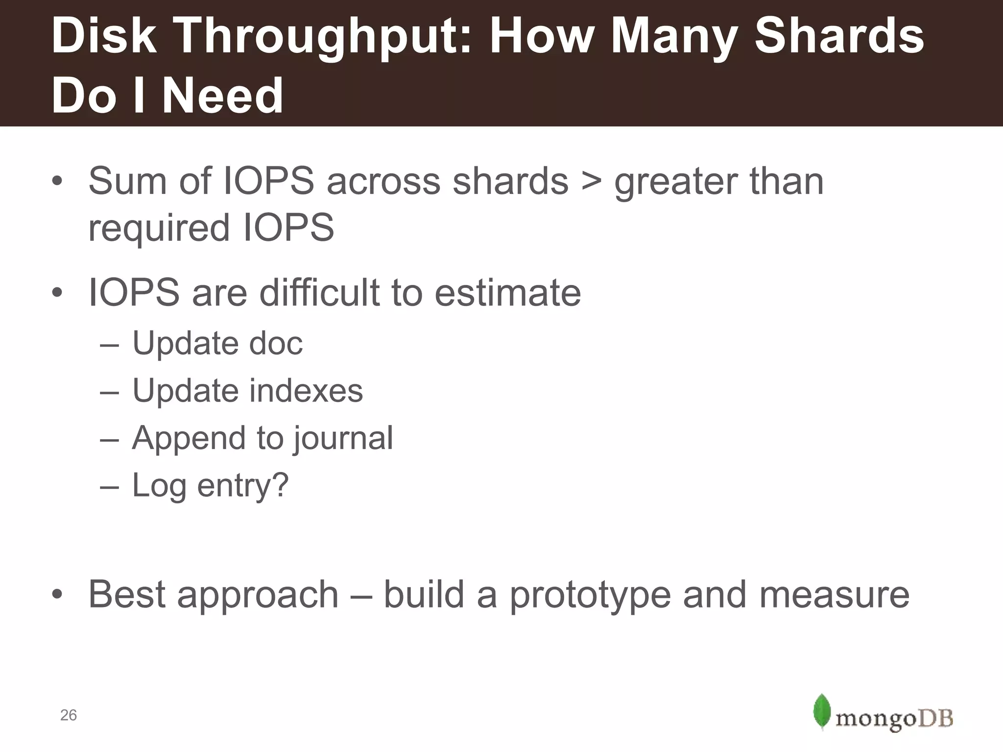 26
• Sum of IOPS across shards > greater than
required IOPS
• IOPS are difficult to estimate
– Update doc
– Update indexes
– Append to journal
– Log entry?
• Best approach – build a prototype and measure
Disk Throughput: How Many Shards
Do I Need
 