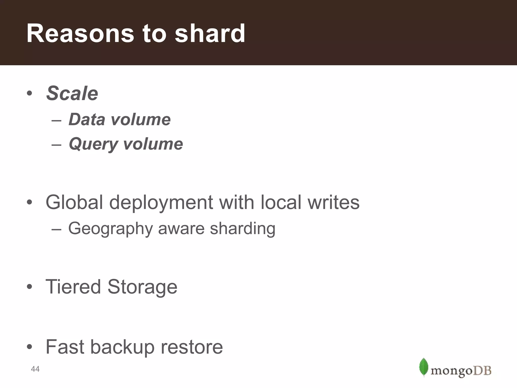 44
• Scale
– Data volume
– Query volume
• Global deployment with local writes
– Geography aware sharding
• Tiered Storage
• Fast backup restore
Reasons to shard
 