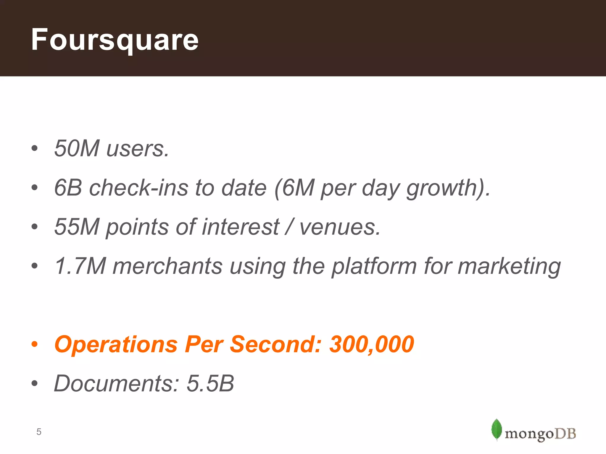 5
• 50M users.
• 6B check-ins to date (6M per day growth).
• 55M points of interest / venues.
• 1.7M merchants using the platform for marketing
• Operations Per Second: 300,000
• Documents: 5.5B
Foursquare
 