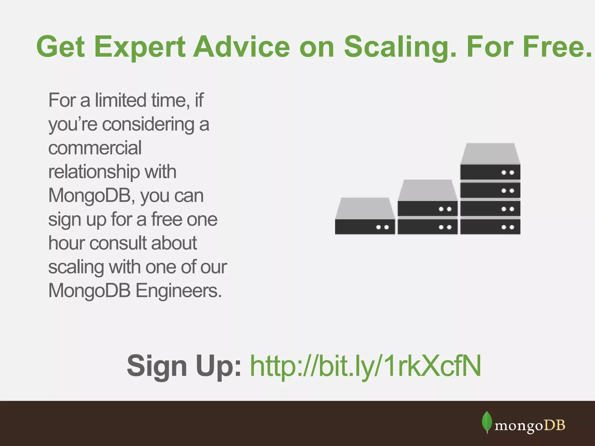 Get Expert Advice on Scaling. For Free.
For a limited time, if
you’re considering a
commercial
relationship with
MongoDB, you can
sign up for a free one
hour consult about
scaling with one of our
MongoDB Engineers.
Sign Up: http://bit.ly/1rkXcfN
 