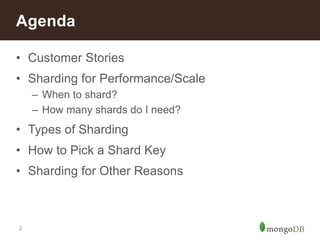2
• Customer Stories
• Sharding for Performance/Scale
– When to shard?
– How many shards do I need?
• Types of Sharding
• How to Pick a Shard Key
• Sharding for Other Reasons
Agenda
 