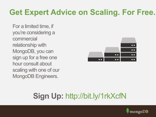 Get Expert Advice on Scaling. For Free.
For a limited time, if
you’re considering a
commercial
relationship with
MongoDB, you can
sign up for a free one
hour consult about
scaling with one of our
MongoDB Engineers.
Sign Up: http://bit.ly/1rkXcfN
 