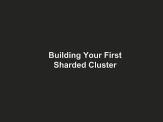 Building Your First 
Sharded Cluster 
 