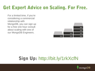 Get Expert Advice on Scaling. For Free. 
For a limited time, if you’re 
considering a commercial 
relationship with 
MongoDB, you can sign up 
for a free one hour consult 
about scaling with one of 
our MongoDB Engineers. 
Sign Up: http://bit.ly/1rkXcfN 
 
