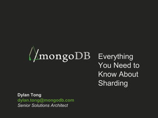 Everything 
You Need to 
Know About 
Sharding 
Dylan Tong 
dylan.tong@mongodb.com 
Senior Solutions Architect 
 