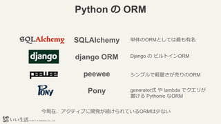? 2017 e-Seikatsu Co., Ltd.
Python  ORM
SQLAlchemy
django ORM
peewee
Pony
gORMȤƤ
Django  ӥȥORM
ץXӤORM
generatorʽ  lambda ǥ꤬
 Pythonic ORM
Fڡƥ֤_kAƤORM٤ʤ
 