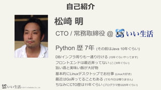 ? 2017 e-Seikatsu Co., Ltd.
ԼB
 
CTO / ȡ @
Python s 7 (ǰJava 10ꤰ餤)
DB/եܤһͨФ (15ꤰ餤äƤޤ)
եȥɤŪäƤʤ (6ꤰ餤)
ּƤζ
ʤߤCTOs11ꤰ餤 (ץޚs25ꤰ餤)
ĤLinuxǥȥåפǤ (Linuxä)
GoŪäƤ뤳Ȥ⤢ (Ǥդ੤ޤ)
 