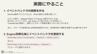 ? 2017 e-Seikatsu Co., Ltd.
gHˤ뤳
1. ٥ȥϥɥv
Schemaxk르ꥺϡShard xkͬθФǡ
ǡMapped Object  Clause ϶ɤʤᡢ
ӳߥ󥰤ϡget_bind() Ǥ뤳Ȥäơ
Threadlocalʉˡxk`dƤΤˤʤޤ
ޤ`ޤΉSQLRDBMSФΤᡢRDBMSv⤹Ҫޤ
2. Engineڻ˥٥ȥϥɥh
sqlalchemy.event.listen(engine, checkout, handler_func)
ޤ
@sqlalchemy.event.listen_for(engine, checkout)
ǥ`ǵhǤޤ
 