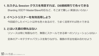 ? 2017 e-Seikatsu Co., Ltd.
1.  Session 饹⤹СDBӾAܤɫǤ
2. ٥ȥꥹʩ`Єä褦
Sharding  Master/SlaveʤɡޤygװϤʤ
ؽB餷٥ɫΤǡޤäɫǤ
3. ȤϤyΏϤʤ
꥽`ϳޤʤΤǡoޤ˥`ǤgһΥ`Ϥʤ
ȫΥ`ƥХ󥹤ȡʤ顢}ַMߺϤ碌褦
 