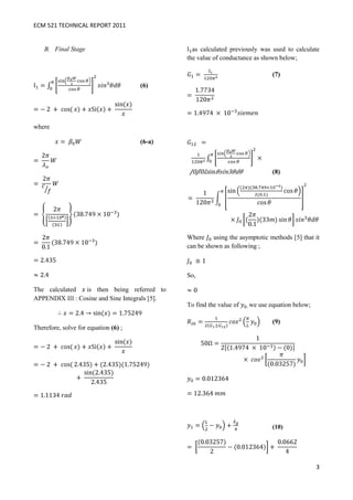 ECM 521 TECHNICAL REPORT 2011


    B. Final Stage                              as calculated previously was used to calculate
                                              the value of conductance as shown below;

                                                                                 (7)
                                      (6)




where

                                      (6-a)



                                                0 0 sin      3                   (8)




                                              Where using the asymptotic methods [5] that it
                                              can be shown as following ;



                                              So,

The calculated is then being referred to
APPENDIX : Cosine and Sine Integrals [5].
                                              To find the value of   , we   use equation below;

                                                                                 (9)
Therefore, solve for equation (6) ;




                                                                                 (10)




                                                                                                  3
 