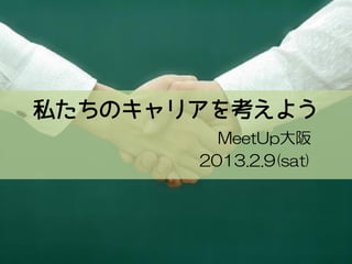 私たちのキャリアを考えよう
         MeetUp大阪
       2013.2.9(sat)
 